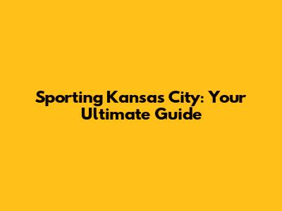Sporting Kansas City: Your Ultimate Guide