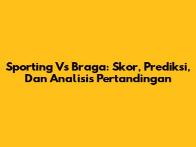 Sporting Vs Braga: Skor, Prediksi, Dan Analisis Pertandingan