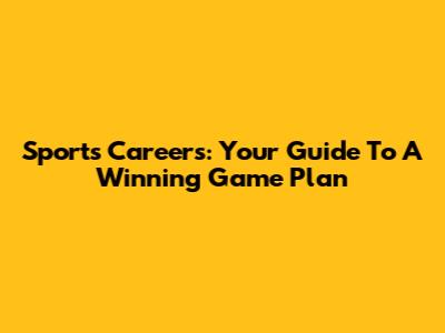 Sports Careers: Your Guide To A Winning Game Plan