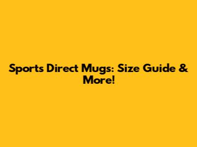Sports Direct Mugs: Size Guide & More!