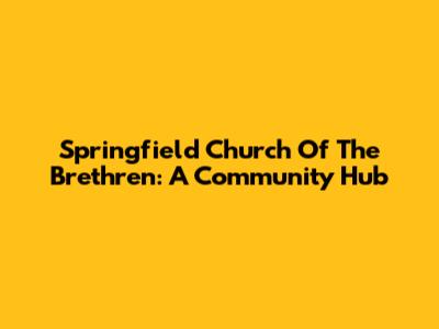 Springfield Church Of The Brethren: A Community Hub
