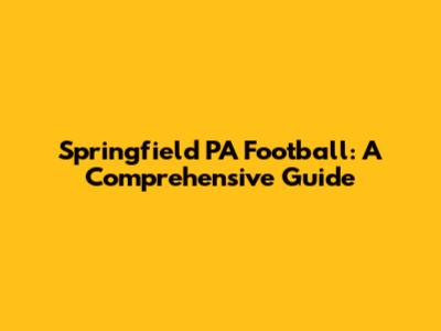 Springfield PA Football: A Comprehensive Guide