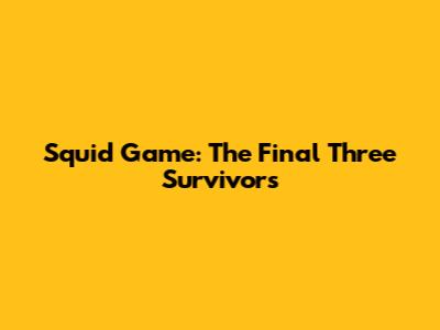 Squid Game: The Final Three Survivors