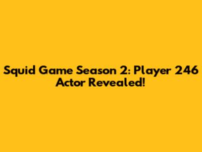 Squid Game Season 2: Player 246 Actor Revealed!