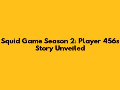 Squid Game Season 2: Player 456's Story Unveiled