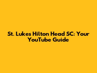 St. Luke's Hilton Head SC: Your YouTube Guide
