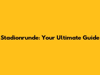 Stadionrunde: Your Ultimate Guide