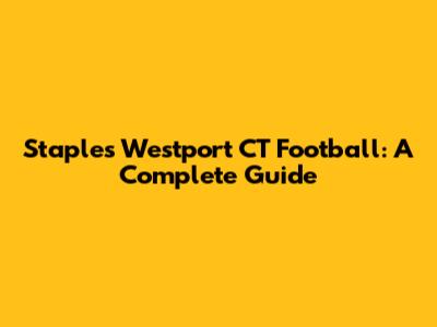 Staples Westport CT Football: A Complete Guide
