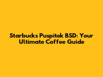 Starbucks Puspitek BSD: Your Ultimate Coffee Guide