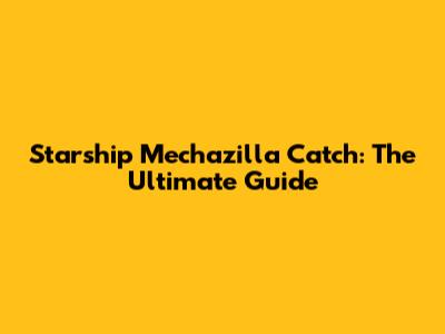 Starship Mechazilla Catch: The Ultimate Guide