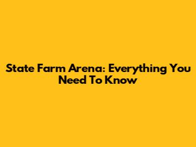 State Farm Arena: Everything You Need To Know