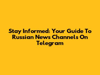Stay Informed: Your Guide To Russian News Channels On Telegram