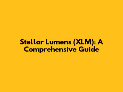 Stellar Lumens (XLM): A Comprehensive Guide