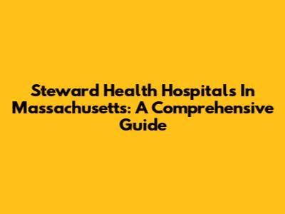 Steward Health Hospitals In Massachusetts: A Comprehensive Guide