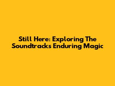 Still Here: Exploring The Soundtrack's Enduring Magic
