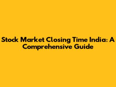 Stock Market Closing Time India: A Comprehensive Guide
