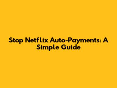 Stop Netflix Auto-Payments: A Simple Guide