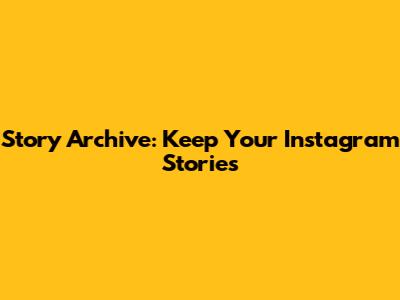 Story Archive: Keep Your Instagram Stories
