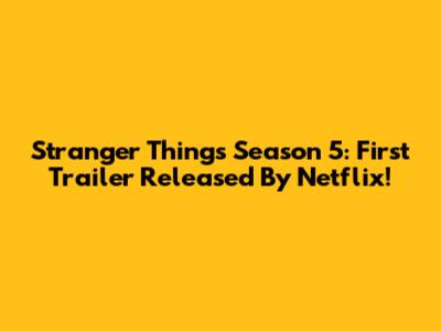 Stranger Things Season 5: First Trailer Released By Netflix!