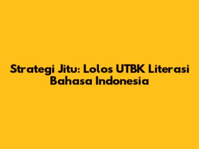 Strategi Jitu: Lolos UTBK Literasi Bahasa Indonesia