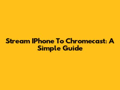 Stream IPhone To Chromecast: A Simple Guide