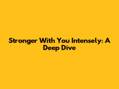 Stronger With You Intensely: A Deep Dive