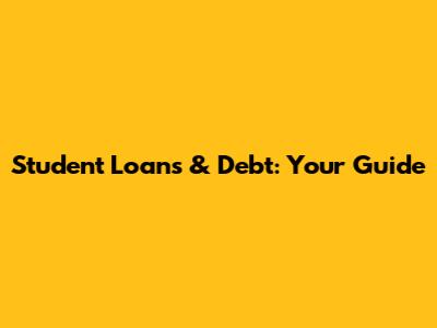 Student Loans & Debt: Your Guide