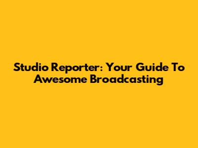 Studio Reporter: Your Guide To Awesome Broadcasting