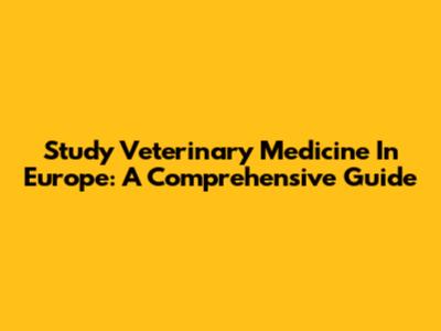 Study Veterinary Medicine In Europe: A Comprehensive Guide