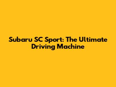 Subaru SC Sport: The Ultimate Driving Machine