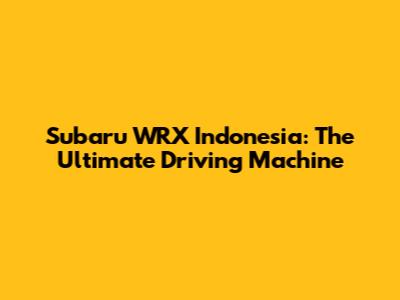Subaru WRX Indonesia: The Ultimate Driving Machine