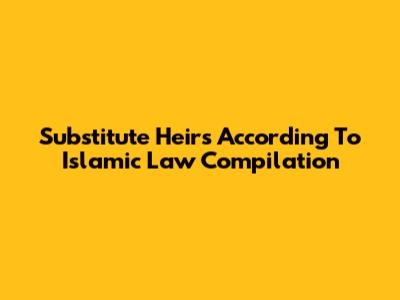 Substitute Heirs According To Islamic Law Compilation