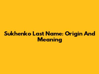 Sukhenko Last Name: Origin And Meaning