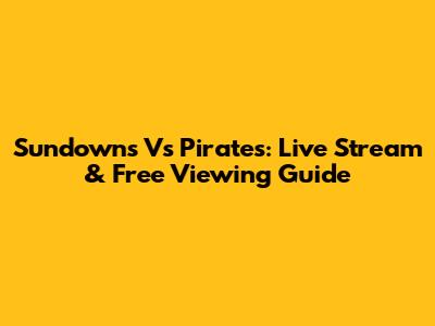 Sundowns Vs Pirates: Live Stream & Free Viewing Guide