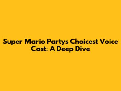 Super Mario Party's Choicest Voice Cast: A Deep Dive