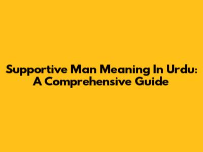 Supportive Man Meaning In Urdu: A Comprehensive Guide