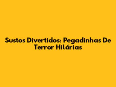 Sustos Divertidos: Pegadinhas De Terror Hilárias