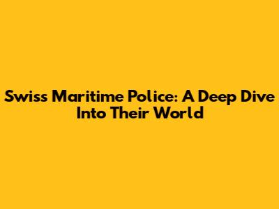 Swiss Maritime Police: A Deep Dive Into Their World
