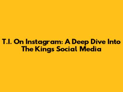 T.I. On Instagram: A Deep Dive Into The King's Social Media