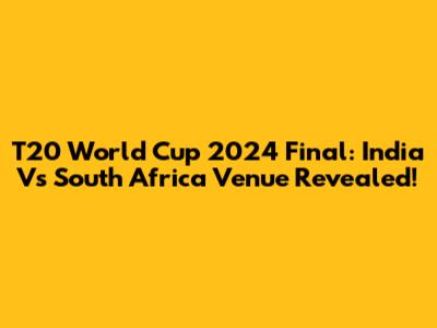 T20 World Cup 2024 Final: India Vs South Africa Venue Revealed!