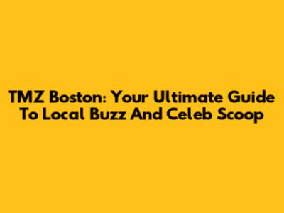 TMZ Boston: Your Ultimate Guide To Local Buzz And Celeb Scoop