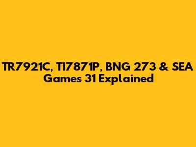 TR7921C, TI7871P, BNG 273 & SEA Games 31 Explained