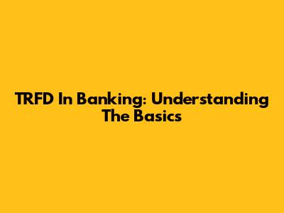 TRFD In Banking: Understanding The Basics