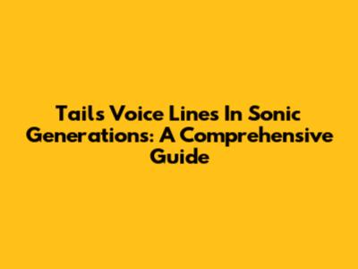 Tails' Voice Lines In Sonic Generations: A Comprehensive Guide