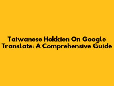 Taiwanese Hokkien On Google Translate: A Comprehensive Guide