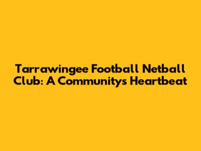 Tarrawingee Football Netball Club: A Community's Heartbeat
