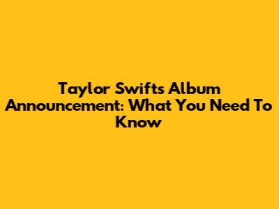 Taylor Swift's Album Announcement: What You Need To Know