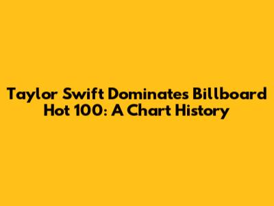 Taylor Swift Dominates Billboard Hot 100: A Chart History
