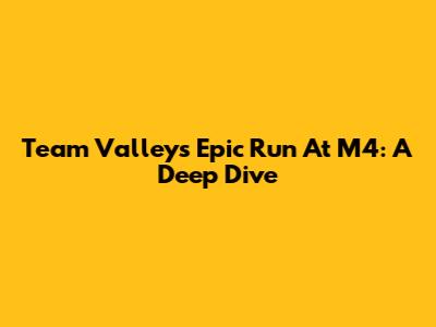 Team Valley's Epic Run At M4: A Deep Dive