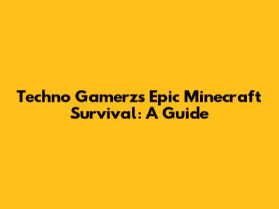 Techno Gamerz's Epic Minecraft Survival: A Guide